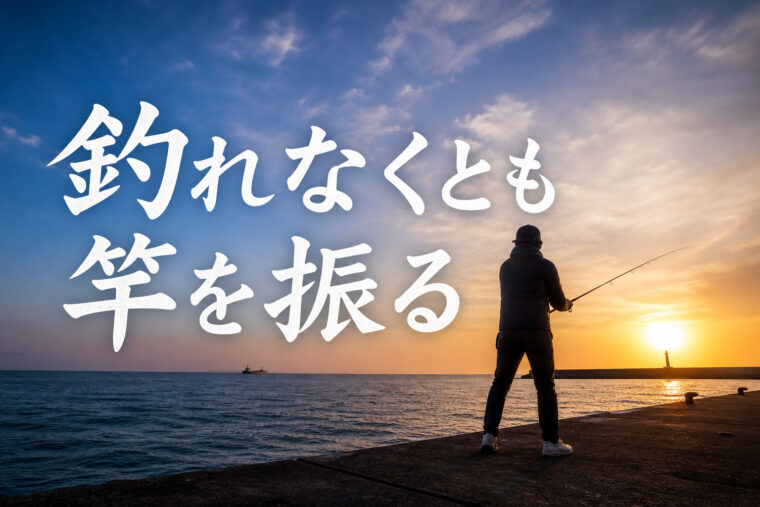 釣れなくとも竿を振る